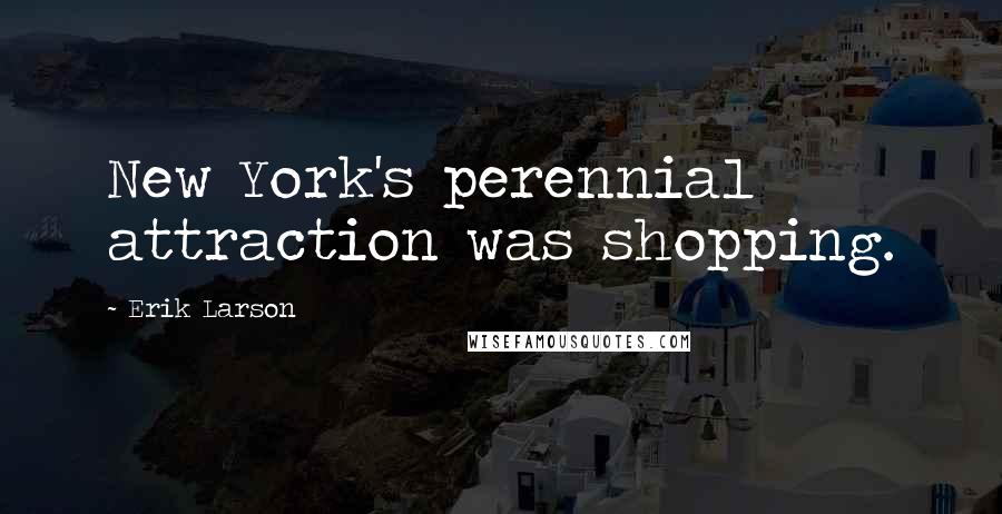 Erik Larson Quotes: New York's perennial attraction was shopping.