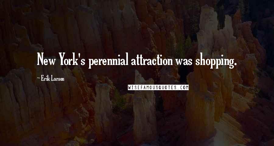 Erik Larson Quotes: New York's perennial attraction was shopping.