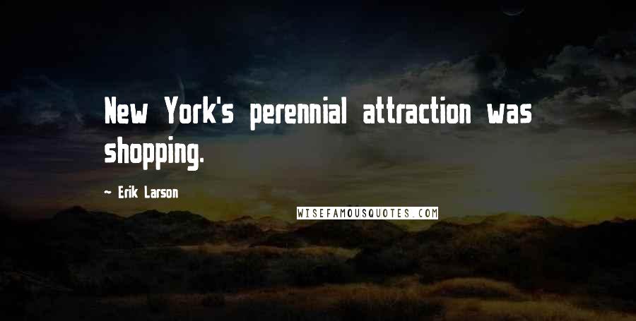 Erik Larson Quotes: New York's perennial attraction was shopping.