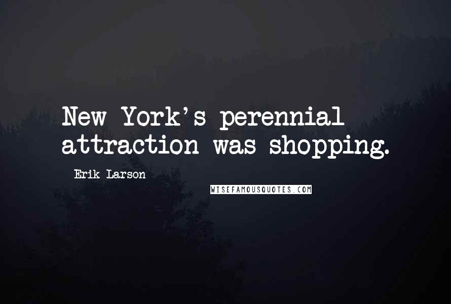 Erik Larson Quotes: New York's perennial attraction was shopping.