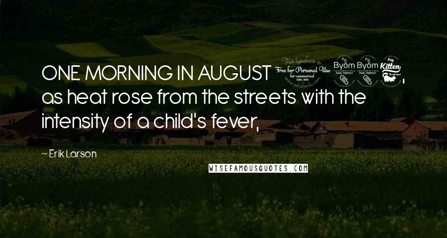 Erik Larson Quotes: ONE MORNING IN AUGUST 1886, as heat rose from the streets with the intensity of a child's fever,