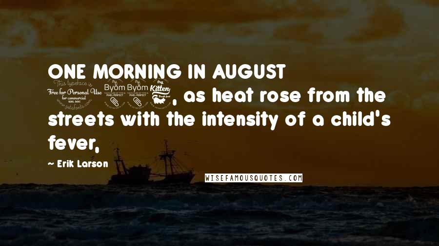 Erik Larson Quotes: ONE MORNING IN AUGUST 1886, as heat rose from the streets with the intensity of a child's fever,
