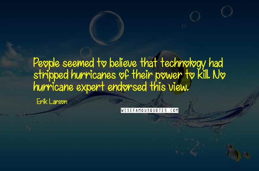 Erik Larson Quotes: People seemed to believe that technology had stripped hurricanes of their power to kill. No hurricane expert endorsed this view.