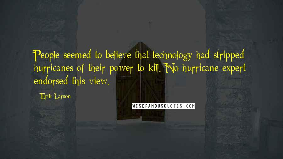 Erik Larson Quotes: People seemed to believe that technology had stripped hurricanes of their power to kill. No hurricane expert endorsed this view.