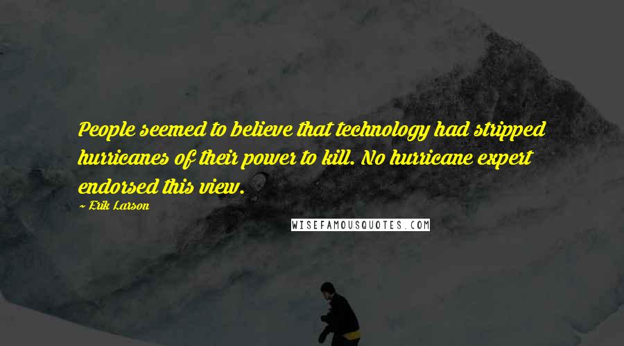 Erik Larson Quotes: People seemed to believe that technology had stripped hurricanes of their power to kill. No hurricane expert endorsed this view.