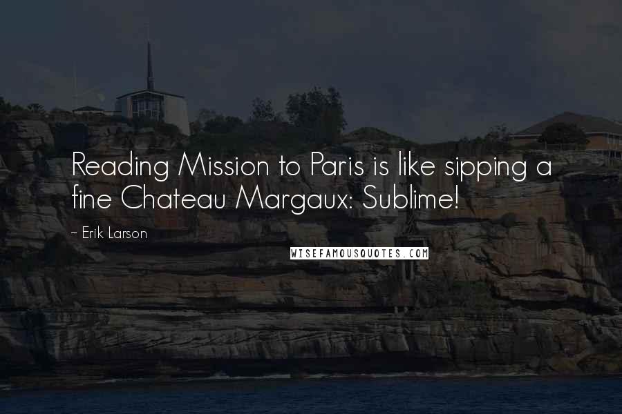 Erik Larson Quotes: Reading Mission to Paris is like sipping a fine Chateau Margaux: Sublime!