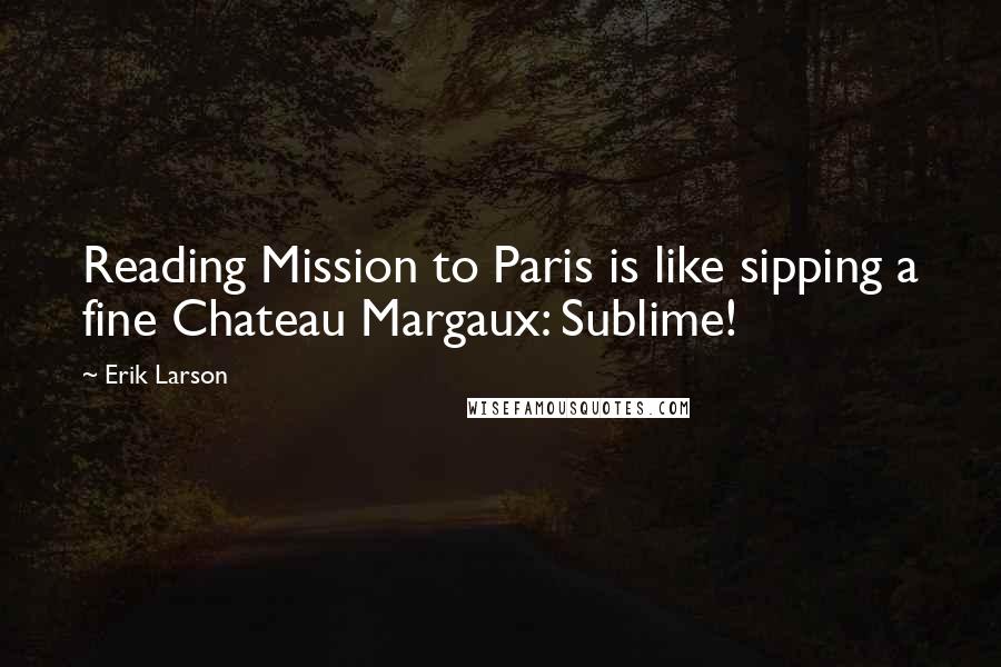 Erik Larson Quotes: Reading Mission to Paris is like sipping a fine Chateau Margaux: Sublime!