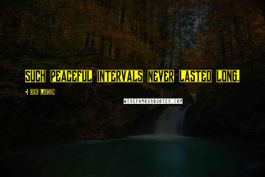 Erik Larson Quotes: Such peaceful intervals never lasted long.