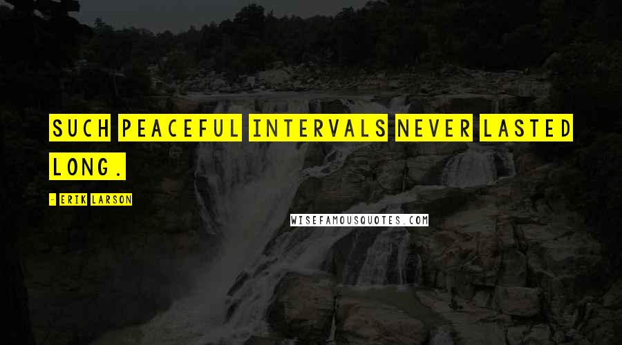 Erik Larson Quotes: Such peaceful intervals never lasted long.