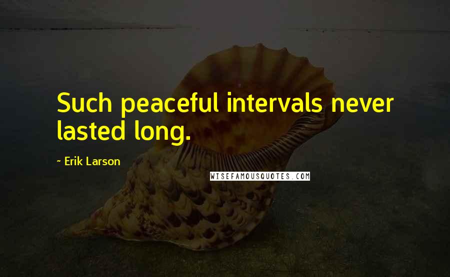 Erik Larson Quotes: Such peaceful intervals never lasted long.