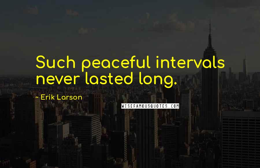 Erik Larson Quotes: Such peaceful intervals never lasted long.