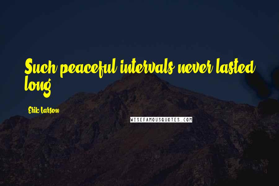Erik Larson Quotes: Such peaceful intervals never lasted long.