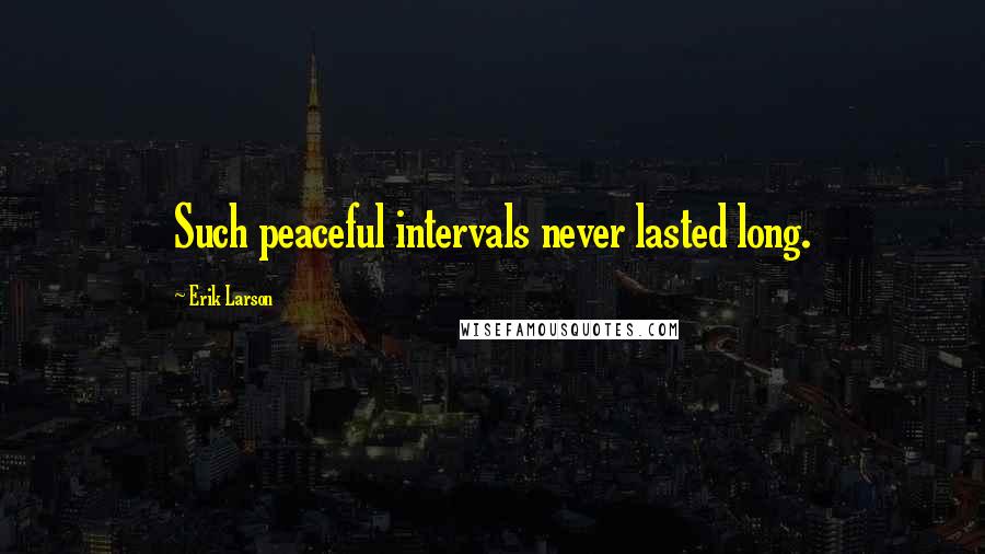Erik Larson Quotes: Such peaceful intervals never lasted long.