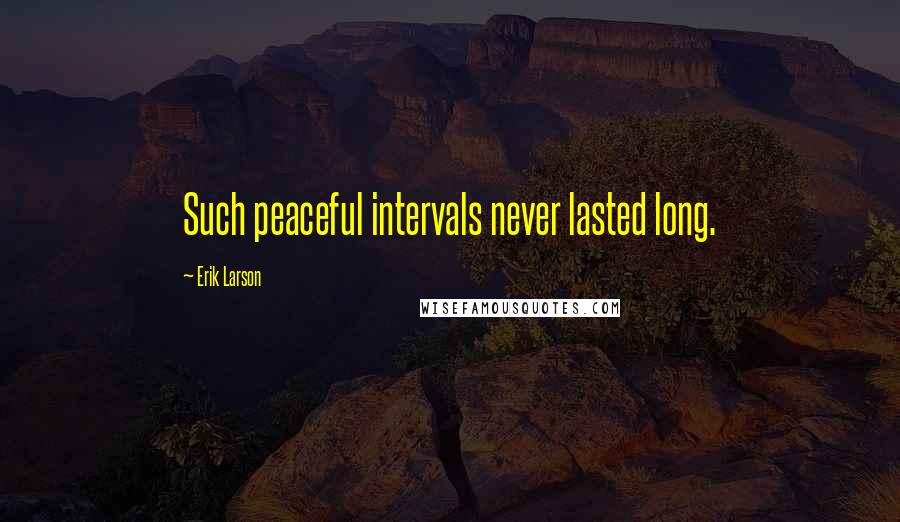 Erik Larson Quotes: Such peaceful intervals never lasted long.