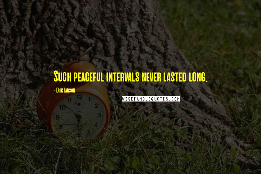 Erik Larson Quotes: Such peaceful intervals never lasted long.