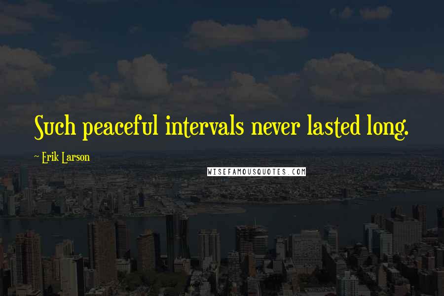 Erik Larson Quotes: Such peaceful intervals never lasted long.