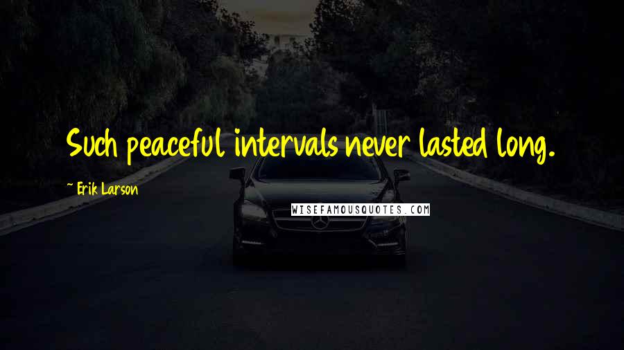 Erik Larson Quotes: Such peaceful intervals never lasted long.