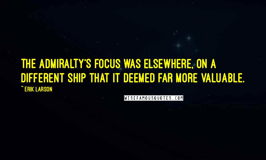 Erik Larson Quotes: THE ADMIRALTY'S focus was elsewhere, on a different ship that it deemed far more valuable.