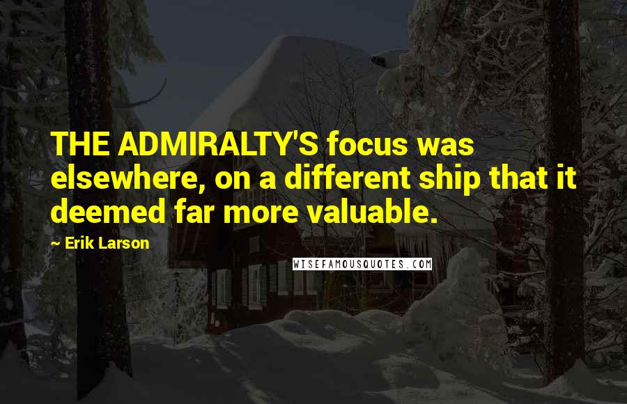 Erik Larson Quotes: THE ADMIRALTY'S focus was elsewhere, on a different ship that it deemed far more valuable.