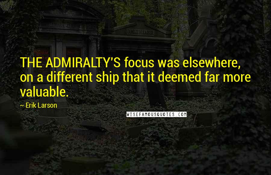 Erik Larson Quotes: THE ADMIRALTY'S focus was elsewhere, on a different ship that it deemed far more valuable.