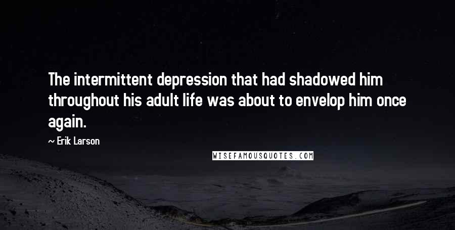 Erik Larson Quotes: The intermittent depression that had shadowed him throughout his adult life was about to envelop him once again.