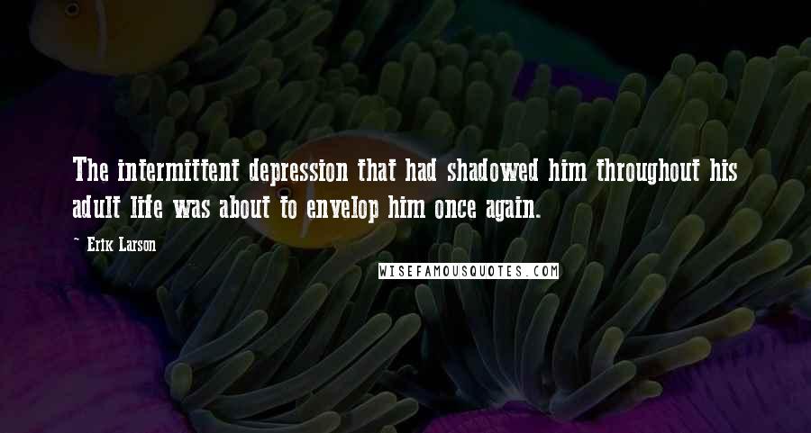 Erik Larson Quotes: The intermittent depression that had shadowed him throughout his adult life was about to envelop him once again.