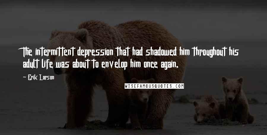 Erik Larson Quotes: The intermittent depression that had shadowed him throughout his adult life was about to envelop him once again.