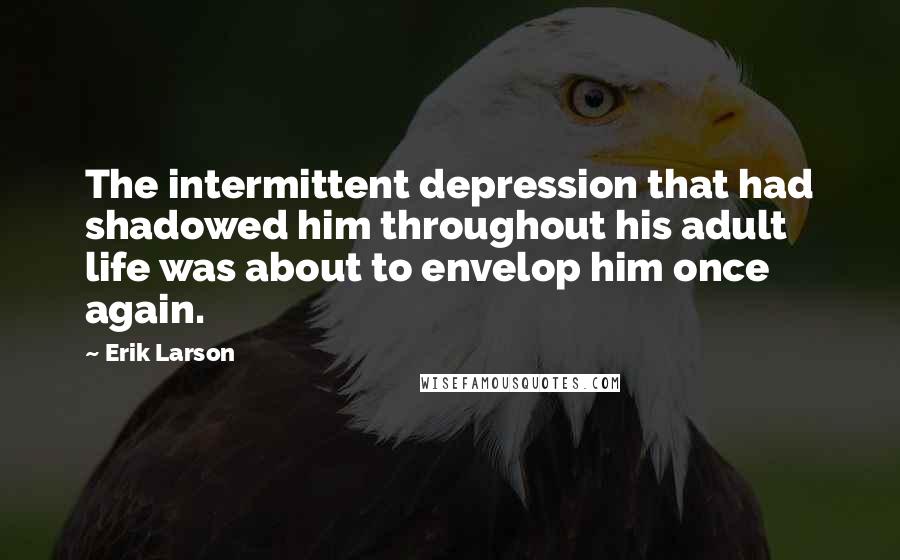 Erik Larson Quotes: The intermittent depression that had shadowed him throughout his adult life was about to envelop him once again.