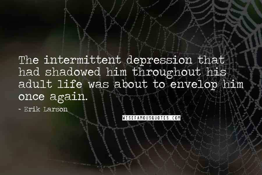 Erik Larson Quotes: The intermittent depression that had shadowed him throughout his adult life was about to envelop him once again.