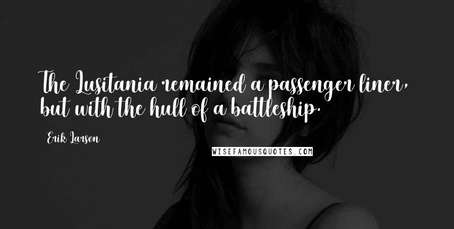 Erik Larson Quotes: The Lusitania remained a passenger liner, but with the hull of a battleship.