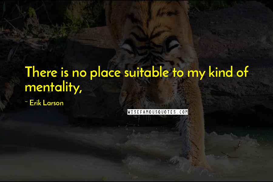 Erik Larson Quotes: There is no place suitable to my kind of mentality,