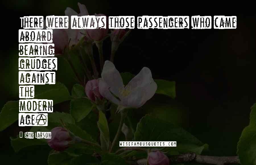 Erik Larson Quotes: There were always those passengers who came aboard bearing grudges against the modern age.