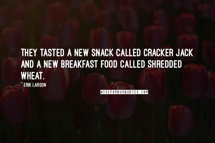 Erik Larson Quotes: They tasted a new snack called Cracker Jack and a new breakfast food called Shredded Wheat.