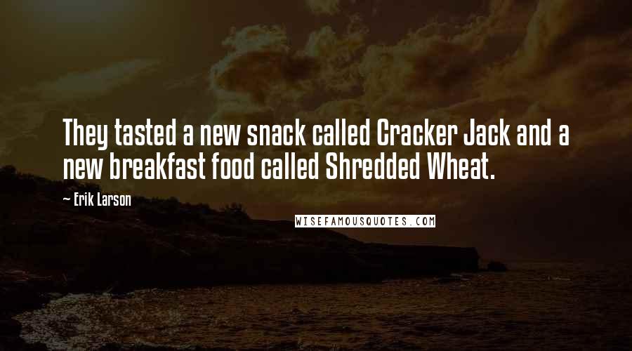 Erik Larson Quotes: They tasted a new snack called Cracker Jack and a new breakfast food called Shredded Wheat.