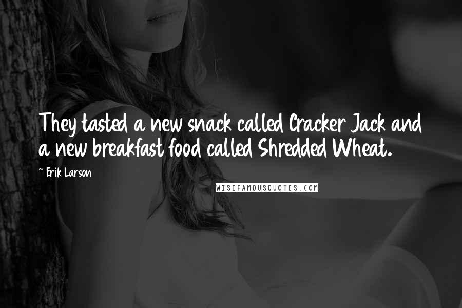 Erik Larson Quotes: They tasted a new snack called Cracker Jack and a new breakfast food called Shredded Wheat.