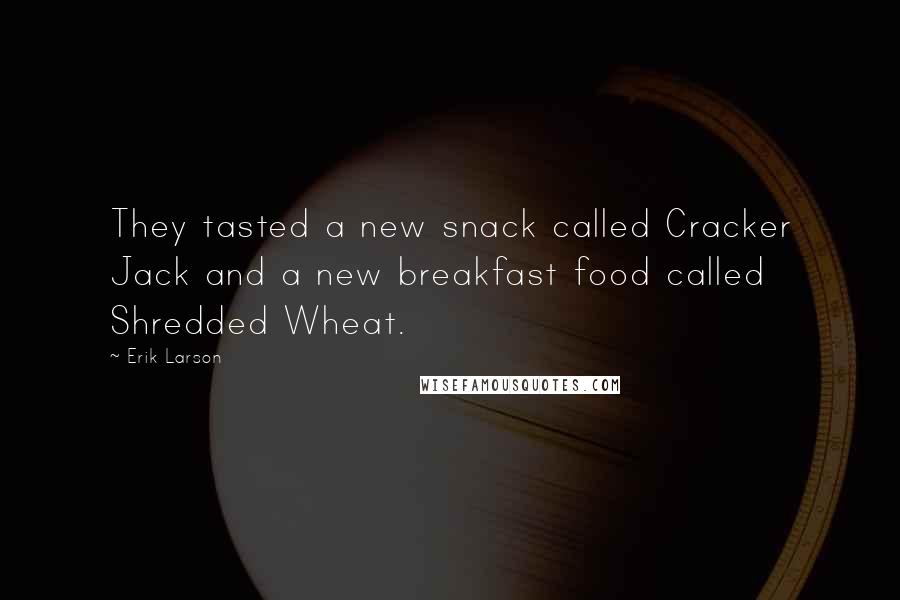 Erik Larson Quotes: They tasted a new snack called Cracker Jack and a new breakfast food called Shredded Wheat.