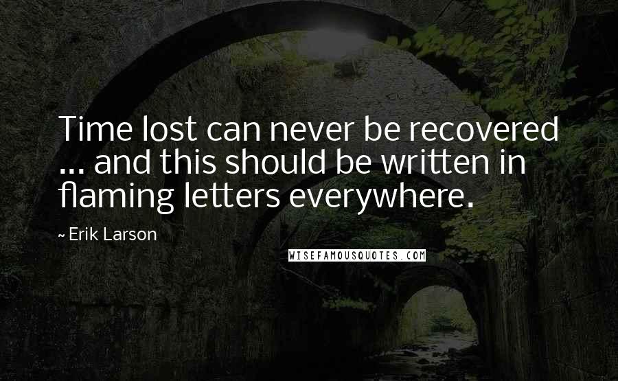 Erik Larson Quotes: Time lost can never be recovered ... and this should be written in flaming letters everywhere.