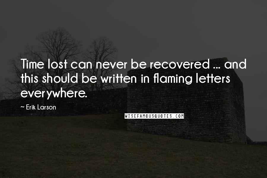 Erik Larson Quotes: Time lost can never be recovered ... and this should be written in flaming letters everywhere.