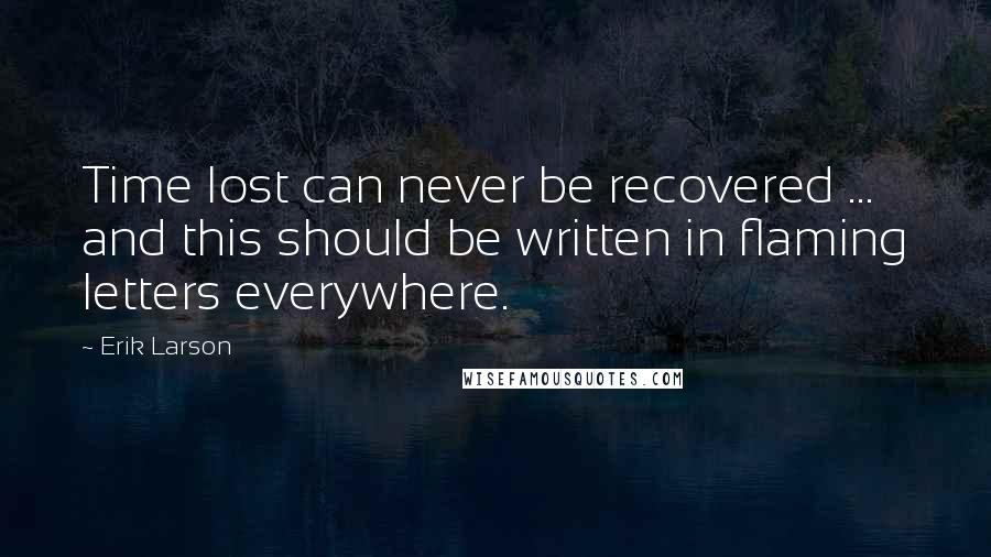 Erik Larson Quotes: Time lost can never be recovered ... and this should be written in flaming letters everywhere.