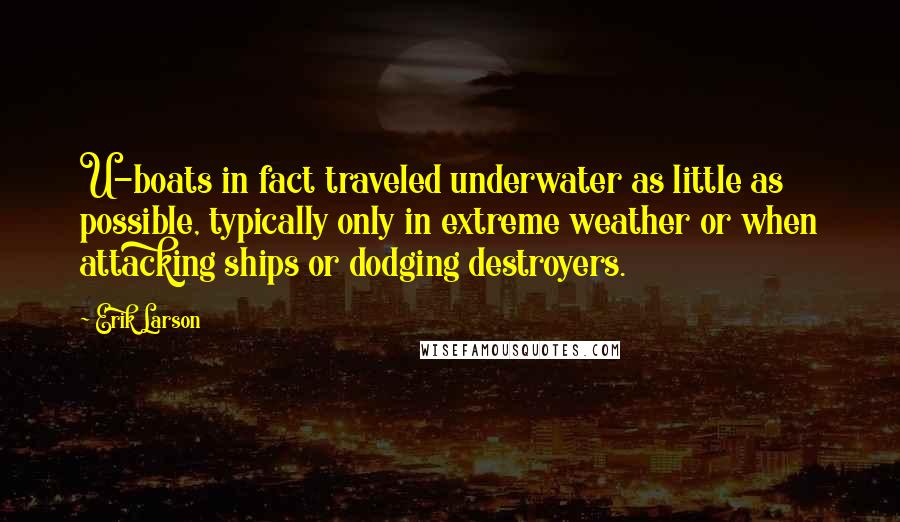Erik Larson Quotes: U-boats in fact traveled underwater as little as possible, typically only in extreme weather or when attacking ships or dodging destroyers.