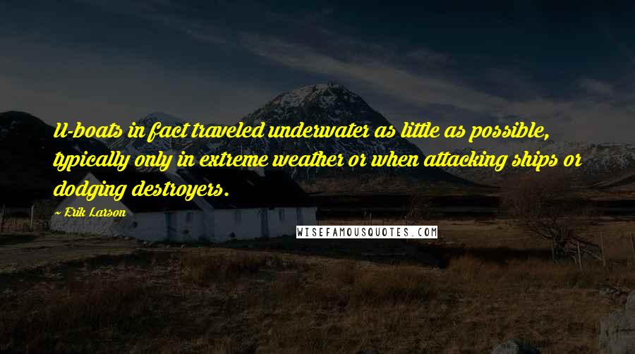 Erik Larson Quotes: U-boats in fact traveled underwater as little as possible, typically only in extreme weather or when attacking ships or dodging destroyers.