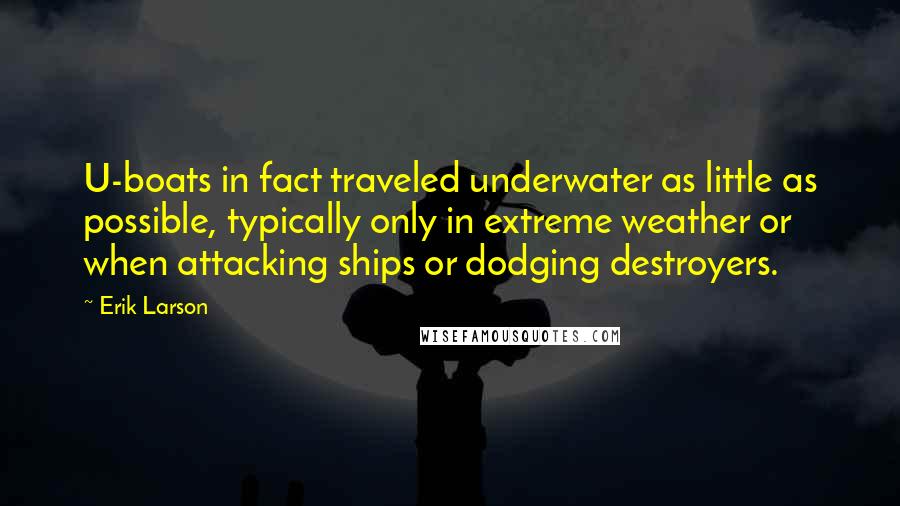 Erik Larson Quotes: U-boats in fact traveled underwater as little as possible, typically only in extreme weather or when attacking ships or dodging destroyers.
