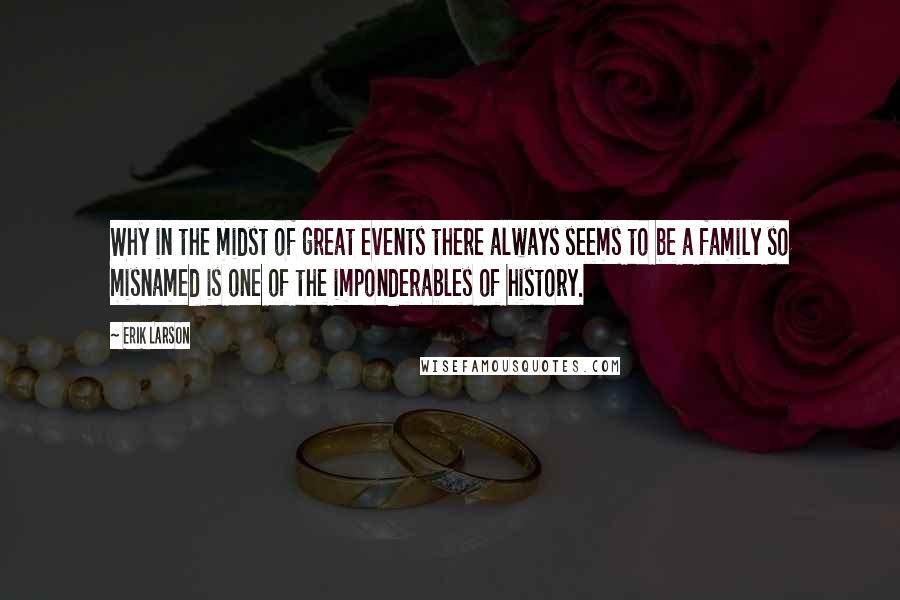 Erik Larson Quotes: Why in the midst of great events there always seems to be a family so misnamed is one of the imponderables of history.