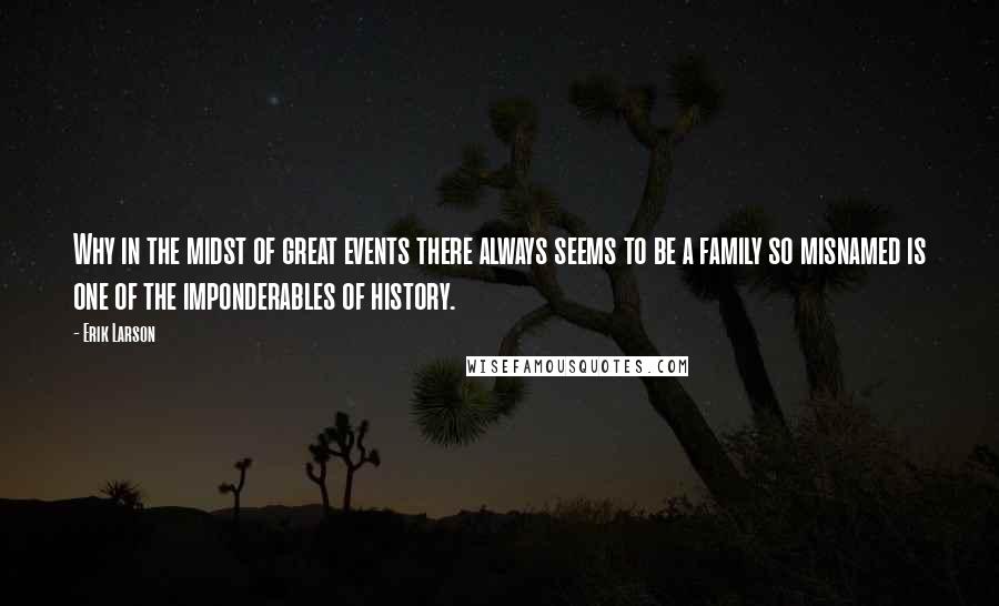 Erik Larson Quotes: Why in the midst of great events there always seems to be a family so misnamed is one of the imponderables of history.