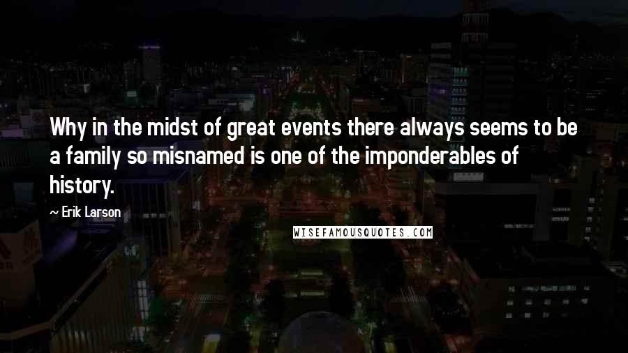 Erik Larson Quotes: Why in the midst of great events there always seems to be a family so misnamed is one of the imponderables of history.