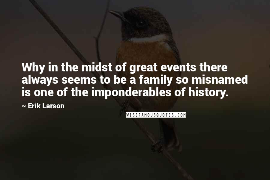 Erik Larson Quotes: Why in the midst of great events there always seems to be a family so misnamed is one of the imponderables of history.