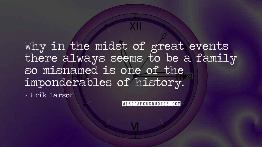Erik Larson Quotes: Why in the midst of great events there always seems to be a family so misnamed is one of the imponderables of history.