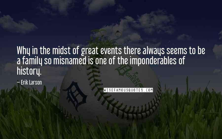 Erik Larson Quotes: Why in the midst of great events there always seems to be a family so misnamed is one of the imponderables of history.