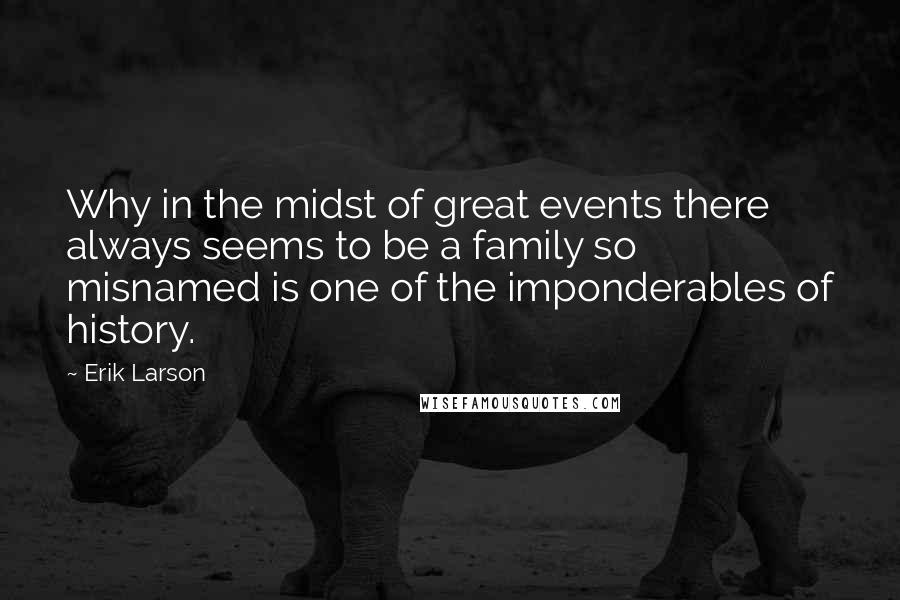 Erik Larson Quotes: Why in the midst of great events there always seems to be a family so misnamed is one of the imponderables of history.
