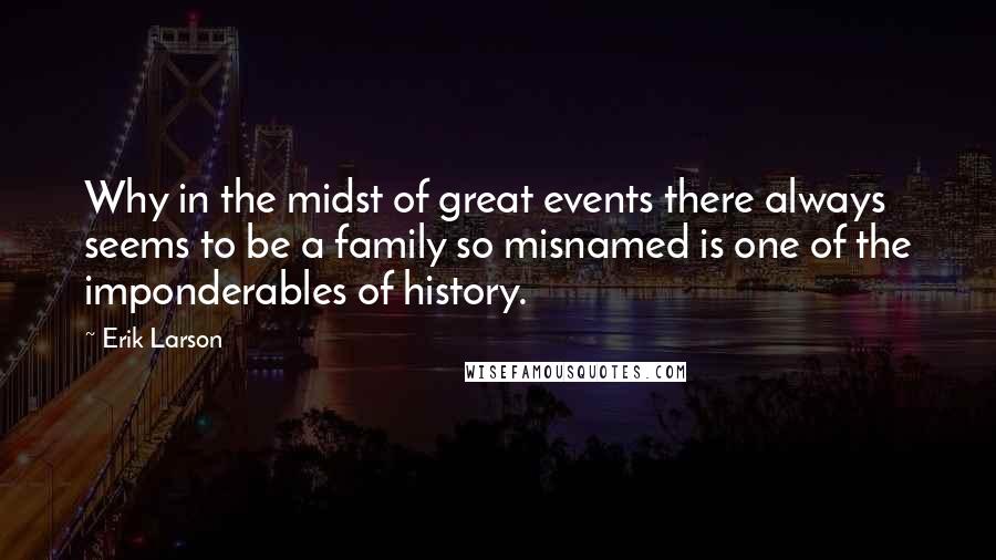 Erik Larson Quotes: Why in the midst of great events there always seems to be a family so misnamed is one of the imponderables of history.